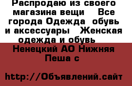 Распродаю из своего магазина вещи  - Все города Одежда, обувь и аксессуары » Женская одежда и обувь   . Ненецкий АО,Нижняя Пеша с.